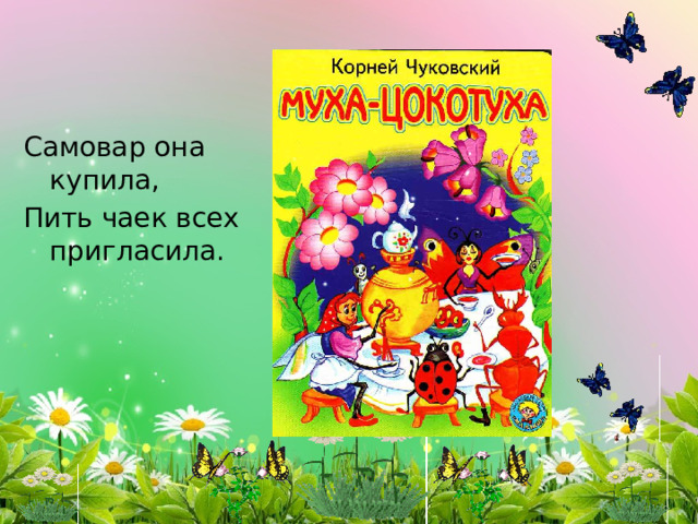 Самовар она купила, Пить чаек всех пригласила. 