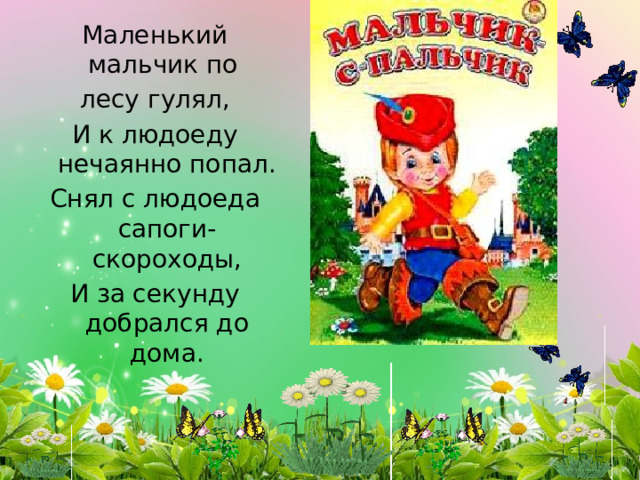 Маленький мальчик по лесу гулял, И к людоеду нечаянно попал. Снял с людоеда сапоги-скороходы, И за секунду добрался до дома. 