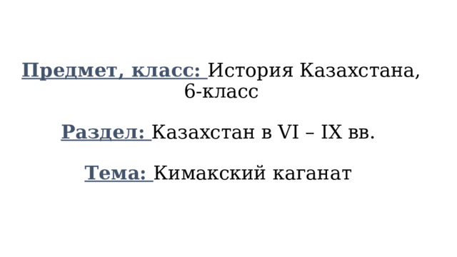 Предмет, класс: История Казахстана, 6-класс   Раздел: Казахстан в VI – IX вв.   Тема: Кимакский каганат   