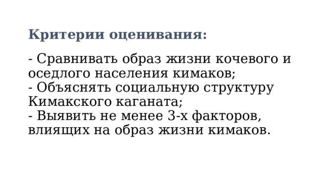 Критерии оценивания:   - Сравнивать образ жизни кочевого и оседлого населения кимаков;  - Объяснять социальную структуру Кимакского каганата;  - Выявить не менее 3-х факторов, влиящих на образ жизни кимаков. 