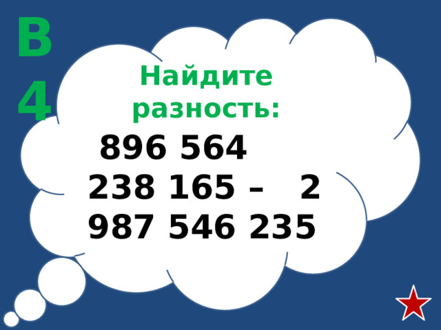 В4 Найдите разность:  896 564 238 165 – 2 987 546 235