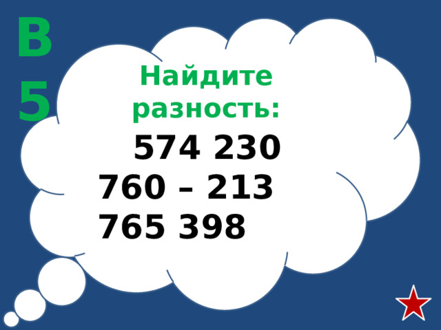 В5 Найдите разность:  574 230 760 – 213 765 398