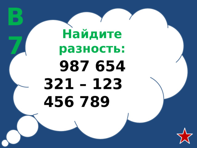 В7 Найдите разность:  987 654 321 – 123 456 789