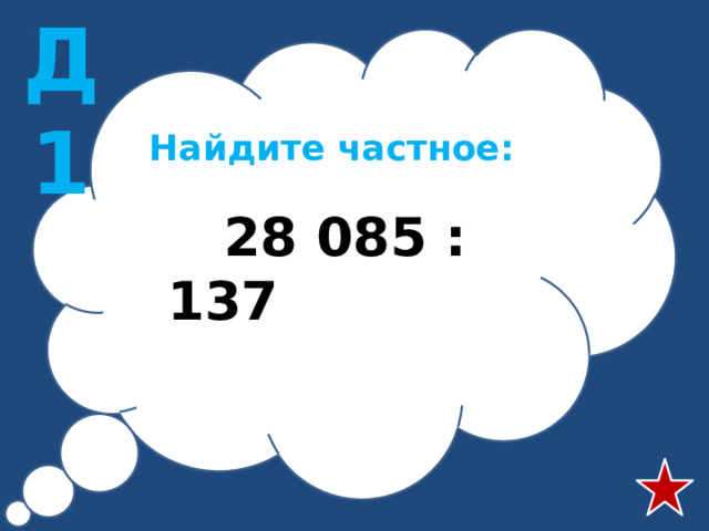 Д1 Найдите частное:  28 085 : 137