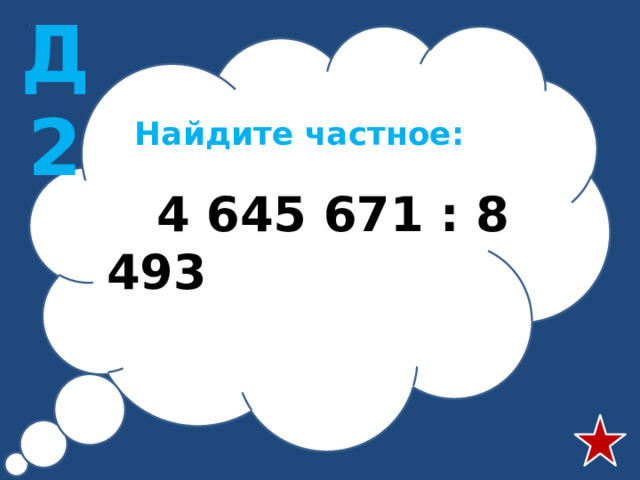 Д2 Найдите частное:  4 645 671 : 8 493