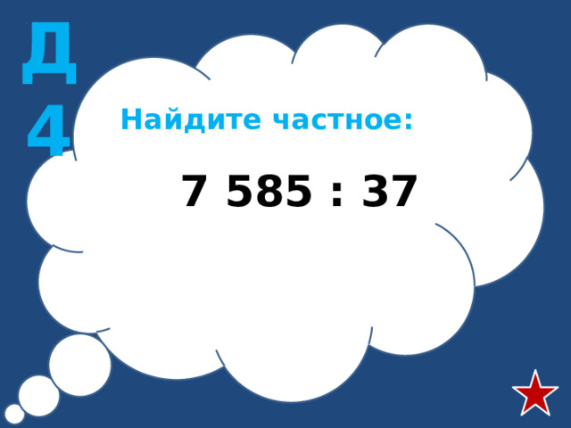 Д4 Найдите частное:  7 585 : 37