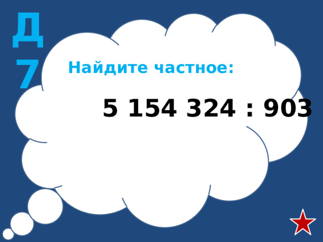 Д7 Найдите частное:  5 154 324 : 903