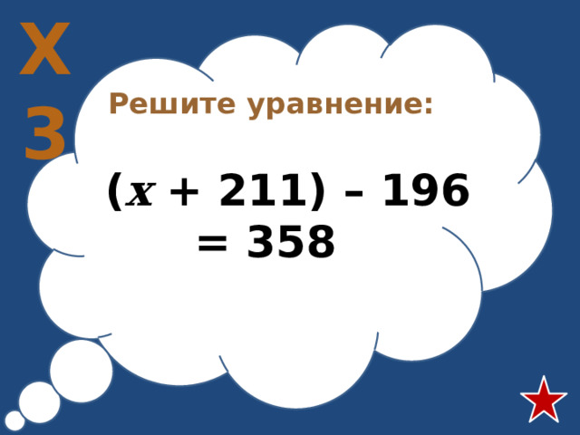 Х3 Решите уравнение:   ( х + 211) – 196 = 358