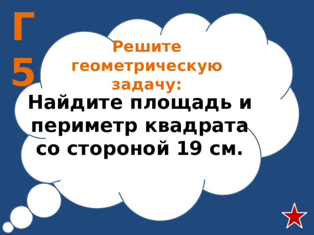 Г5 Решите геометрическую задачу: Найдите площадь и периметр квадрата со стороной 19 см.