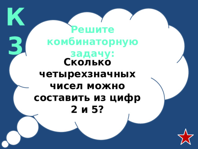 К3 Решите комбинаторную задачу: Сколько четырехзначных чисел можно составить из цифр 2 и 5?