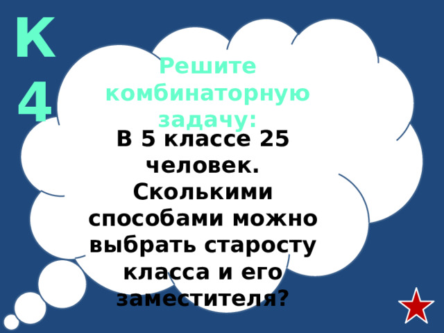 К4 Решите комбинаторную задачу: В 5 классе 25 человек. Сколькими способами можно выбрать старосту класса и его заместителя?