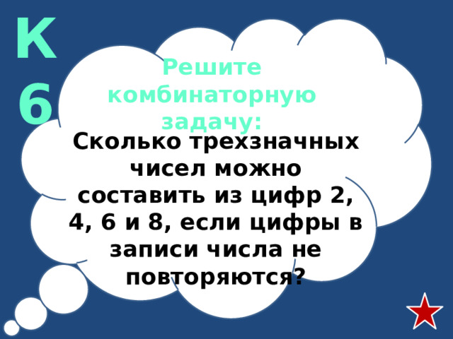 К6 Решите комбинаторную задачу: Сколько трехзначных чисел можно составить из цифр 2, 4, 6 и 8, если цифры в записи числа не повторяются?