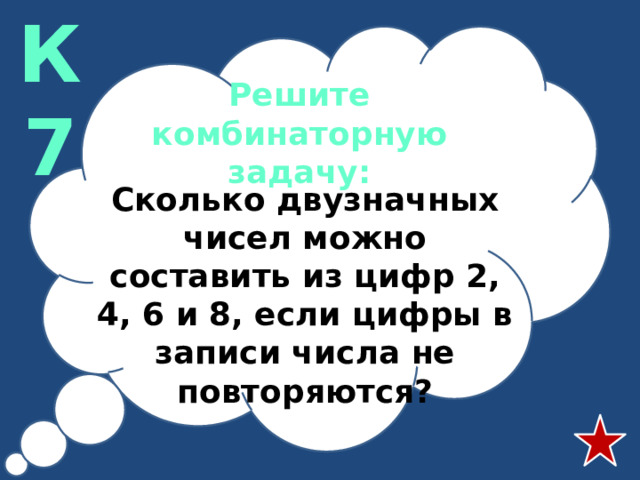 К7 Решите комбинаторную задачу: Сколько двузначных чисел можно составить из цифр 2, 4, 6 и 8, если цифры в записи числа не повторяются?