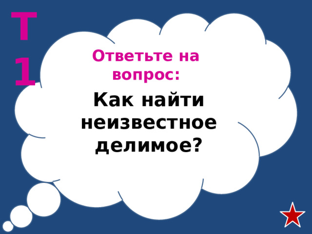 Т1 Ответьте на вопрос: Как найти неизвестное делимое?