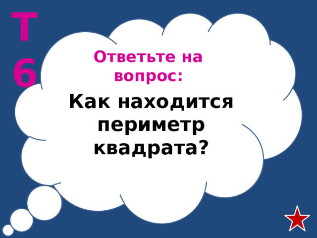 Т6 Ответьте на вопрос: Как находится периметр квадрата?