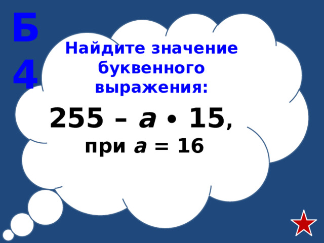 Б4 Найдите значение буквенного выражения: 255 – а  ∙ 15 , при а = 16