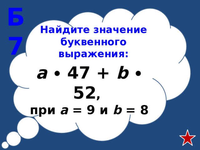 Б7 Найдите значение буквенного выражения: а  ∙ 47 + b  ∙ 52 , при а = 9 и b = 8