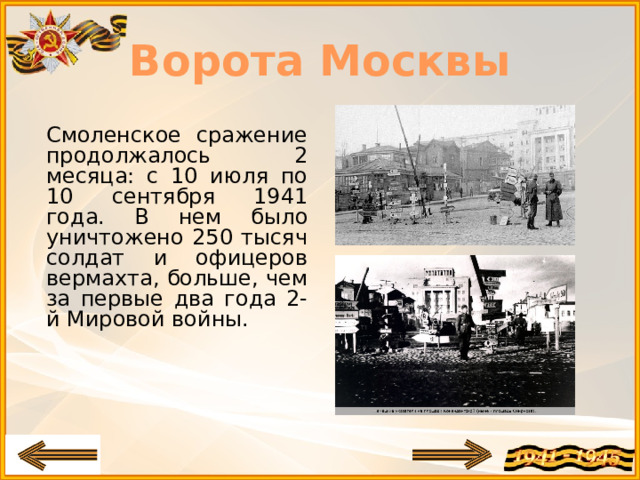 Ворота Москвы Смоленское сражение продолжалось 2 месяца: с 10 июля по 10 сентября 1941 года. В нем было уничтожено 250 тысяч солдат и офицеров вермахта, больше, чем за первые два года 2-й Мировой войны.