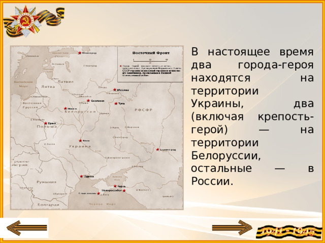В настоящее время два города-героя находятся на территории Украины, два (включая крепость-герой) — на территории Белоруссии, остальные — в России.