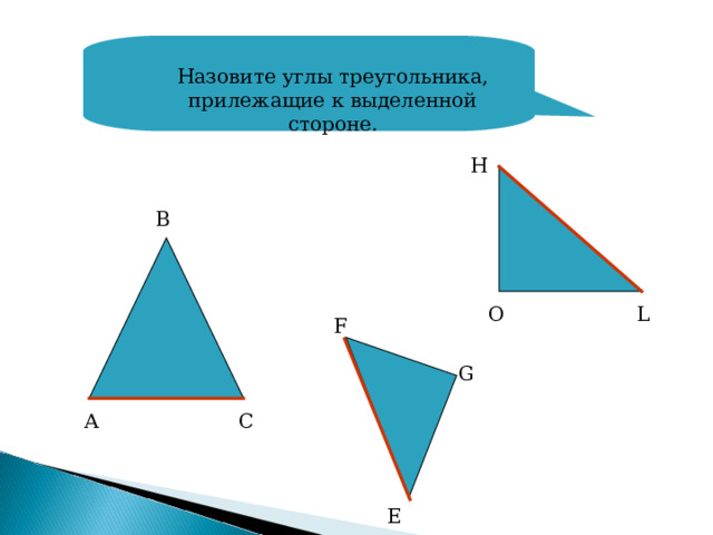 Назовите углы треугольника, прилежащие к выделенной стороне. H В O L F G А C E 
