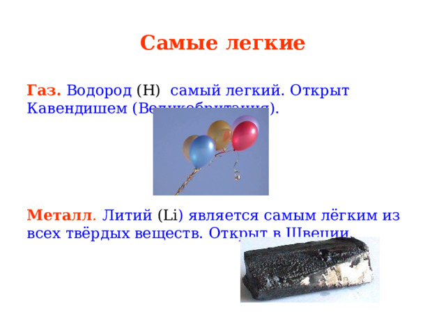 Самые легкие Газ.  Водород (Н) самый легкий. Открыт Кавендишем (Великобритания). Металл .  Литий (Li ) является самым лёгким из всех твёрдых веществ. Открыт в Швеции. 