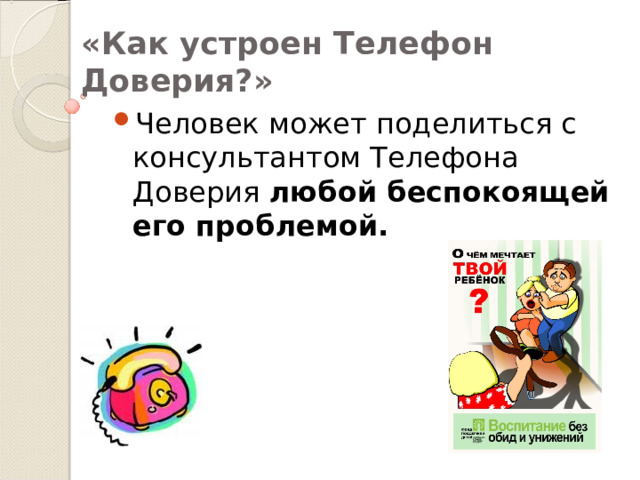 «Как устроен Телефон Доверия?» Человек может поделиться с консультантом Телефона Доверия любой беспокоящей его проблемой. 