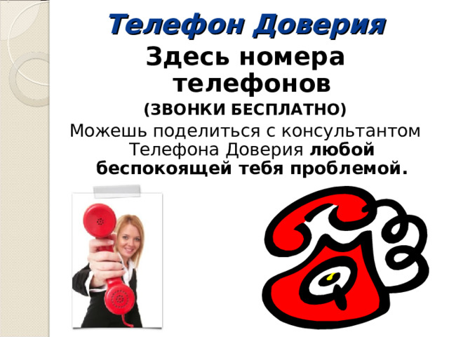 Телефон Доверия Здесь номера телефонов (ЗВОНКИ БЕСПЛАТНО) Можешь поделиться с консультантом Телефона Доверия любой беспокоящей тебя проблемой.  