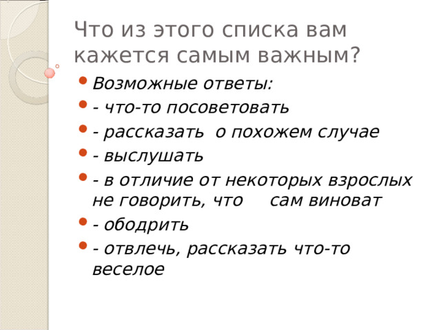 Что из этого списка вам кажется самым важным? Возможные ответы: - что-то посоветовать - рассказать о похожем случае - выслушать - в отличие от некоторых взрослых не говорить, что сам виноват - ободрить - отвлечь, рассказать что-то веселое 