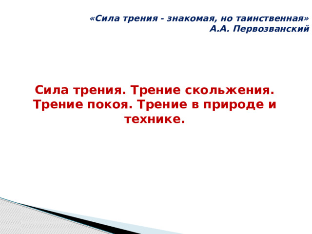  «Сила трения - знакомая, но таинственная» А.А. Первозванский Сила трения. Трение скольжения. Трение покоя. Трение в природе и технике. 