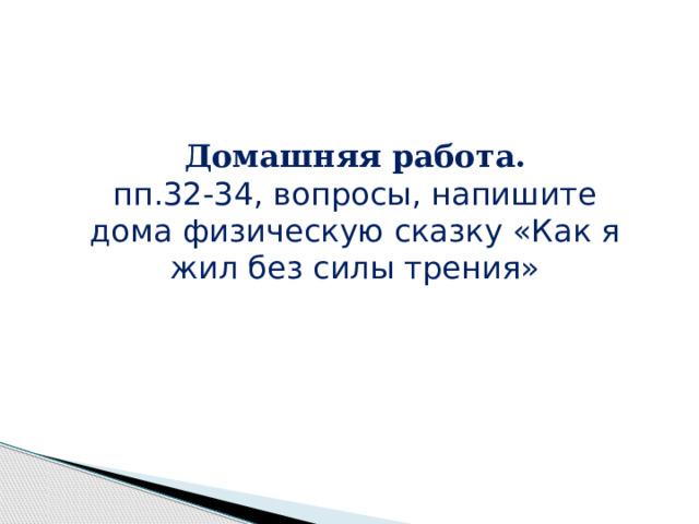 Домашняя работа. пп.32-34, вопросы, напишите дома физическую сказку «Как я жил без силы трения»    