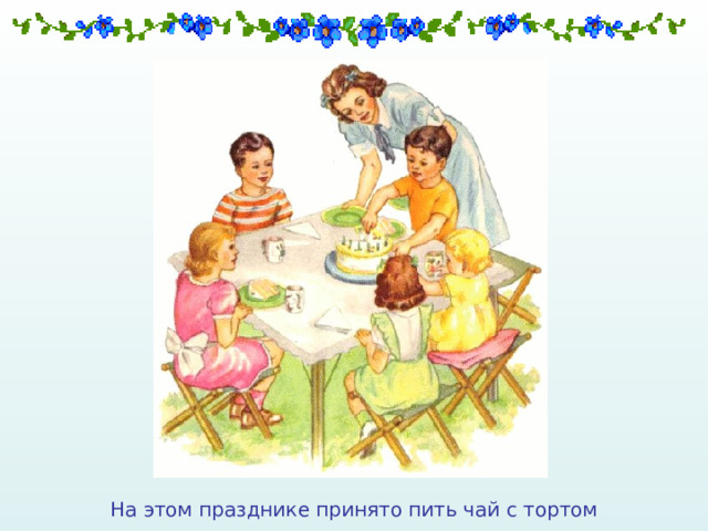 На этом празднике принято пить чай с тортом 