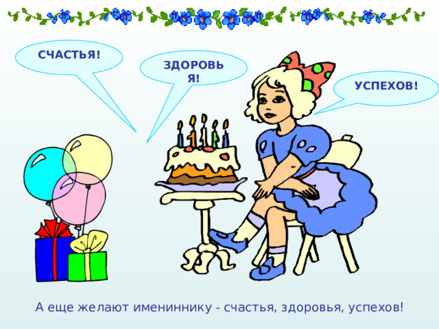 СЧАСТЬЯ! ЗДОРОВЬЯ! УСПЕХОВ! А еще желают имениннику - счастья, здоровья, успехов! 