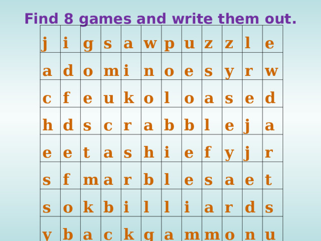 Find 8 games and write them out. j a i g c d s f o h e m a d e u i s w s e k t f p n s c y a m o r o o u b k a s e z l a z s a r o b h b y l a c i b i b k s e r l e l l e w l e g f e d y i j a s m a a a j r e r m d t o s n u