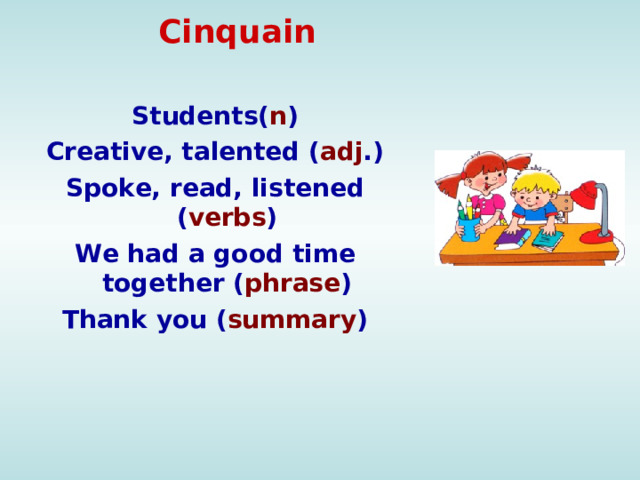 Cinquain Students( n ) Creative, talented ( adj .) Spoke, read, listened ( verbs ) We had a good time together ( phrase ) Thank you ( summary )