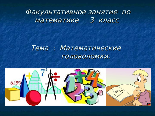 Факультативное занятие по математике 3 класс Тема : Математические  головоломки. 