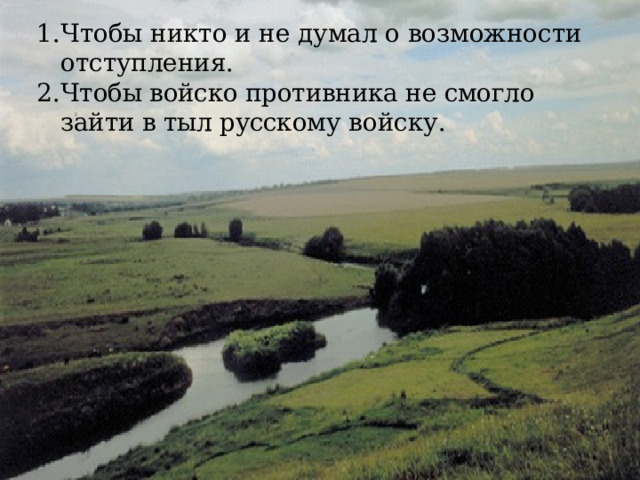 Чтобы никто и не думал о возможности отступления. Чтобы войско противника не смогло зайти в тыл русско­ му войску. 