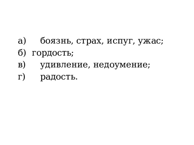  а)   боязнь, страх, испуг, ужас;  б)  гордость;  в)   удивление, недоумение;  г)   радость. 
