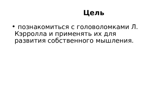  Цель  познакомиться с головоломками Л. Кэрролла и применять их для развития собственного мышления. 