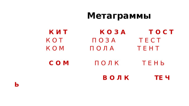  Метаграммы  К И Т К О З А Т О С Т  К О Т П О З А Т Е С Т  К О М П О Л А Т Е Н Т  С О М П О Л К Т Е Н Ь  В О Л К  ТЕ Ч Ь  