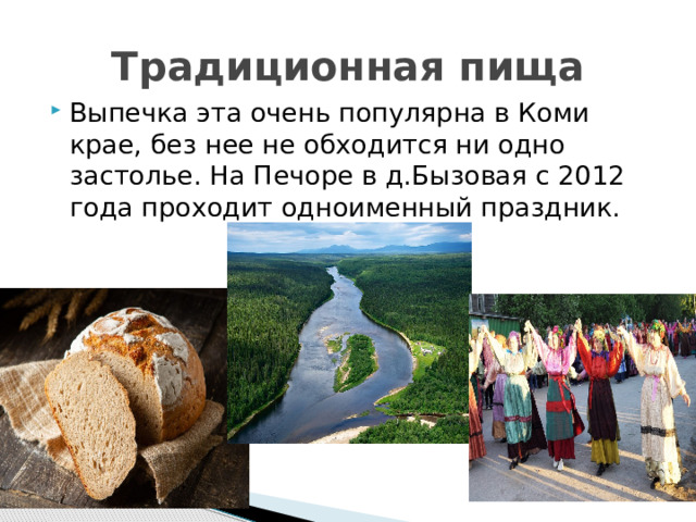 Традиционная пища Выпечка эта очень популярна в Коми крае, без нее не обходится ни одно застолье. На Печоре в д.Бызовая с 2012 года проходит одноименный праздник. 