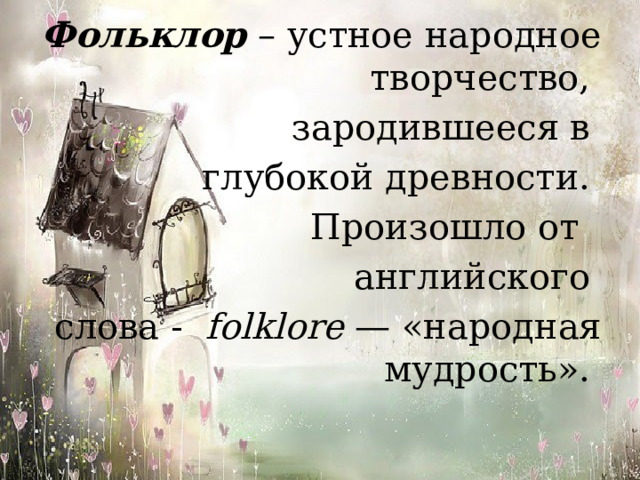 Фольклор  – устное народное творчество, зародившееся в глубокой древности. Произошло от   английского слова -   folklore  — «народная мудрость». 