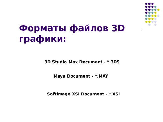 Форматы файлов 3D графики: 3D Studio Max Document - *.3DS Maya Document - *.MAY Softimage XSI Document - *. XSI