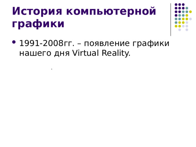 История компьютерной графики 1991-2008гг. – появление графики нашего дня Virtual Reality. .
