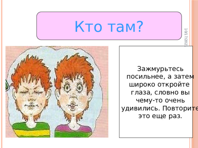 10/17/2021 Кто там? Зажмурьтесь посильнее, а затем широко откройте глаза, словно вы чему-то очень удивились. Повторите это еще раз.