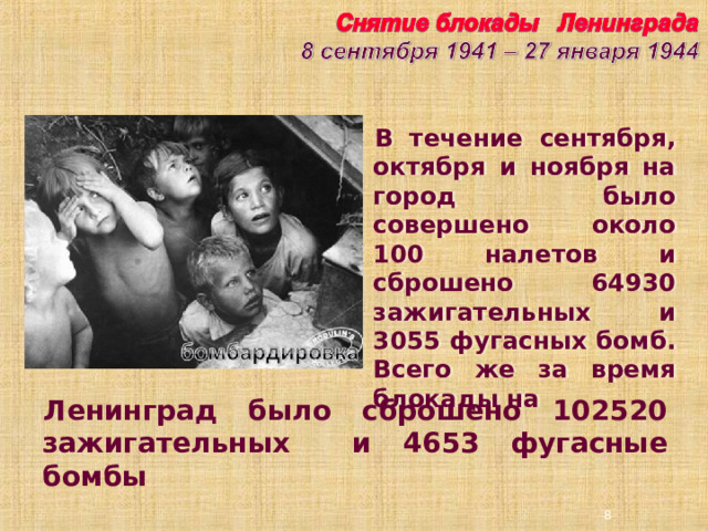 В течение сентября, октября и ноября на город было совершено около 100 налетов и сброшено 64930 зажигательных и 3055 фугасных бомб. Всего же за время блокады на Ленинград было сброшено 102520 зажигательных и 4653 фугасные бомбы 3 3