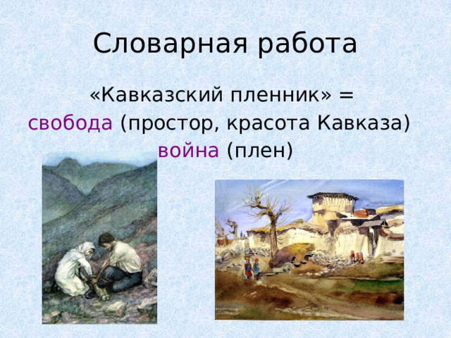 Словарная работа «Кавказский пленник» = свобода (простор, красота Кавказа) война (плен)