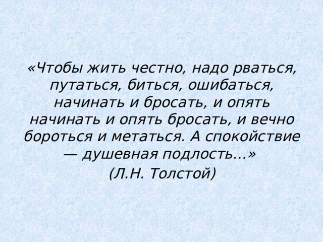 Начать и бросить. Толстой чтобы жить честно надо рваться путаться биться ошибаться. Спокойствие душевная подлость. Надо жить честно.