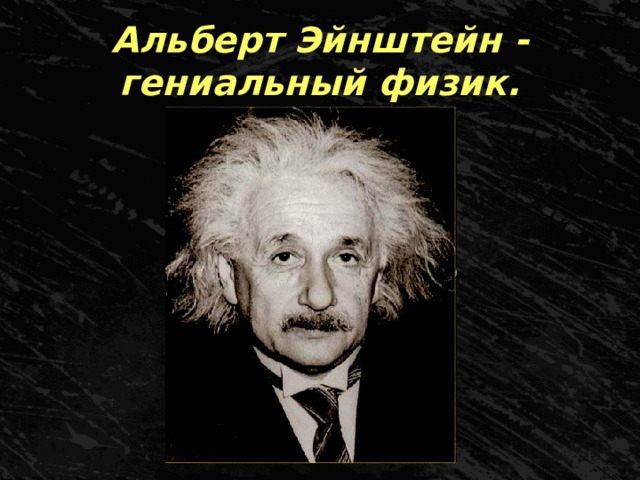 Альберт Эйнштейн - гениальный физик. 