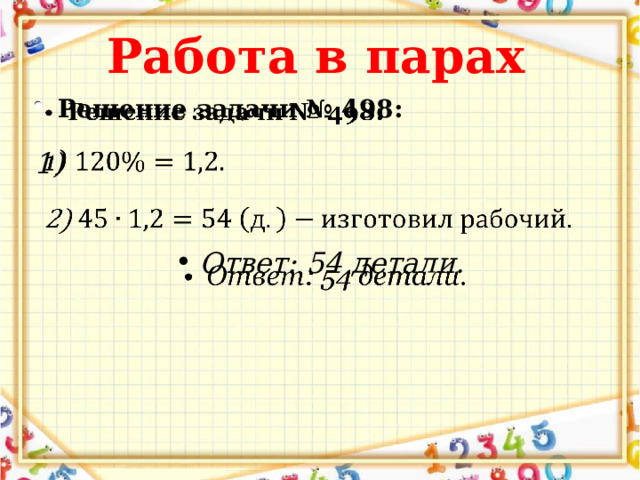 Работа в парах Решение задачи № 498:    Ответ: 54 детали.  