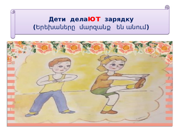 Дети дела ют зарядку  ( Երեխաները մարզանք են անում ) 